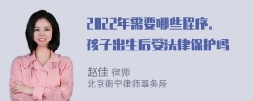 2022年需要哪些程序。孩子出生后受法律保护吗