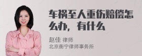 车祸至人重伤赔偿怎么办，有什么