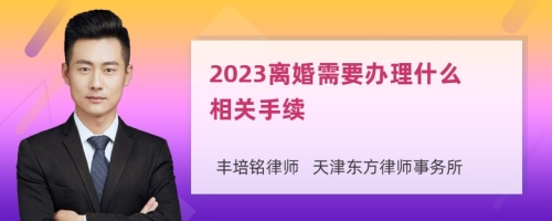 2023离婚需要办理什么相关手续