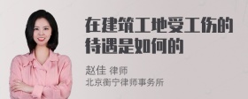 在建筑工地受工伤的待遇是如何的