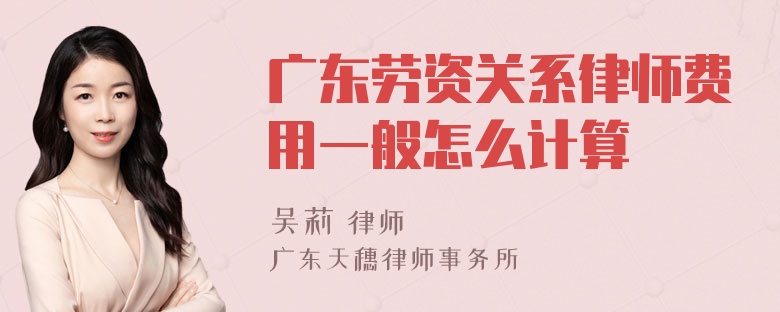 广东劳资关系律师费用一般怎么计算