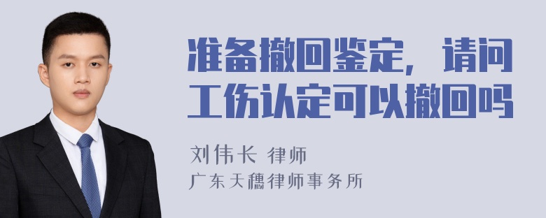 准备撤回鉴定，请问工伤认定可以撤回吗