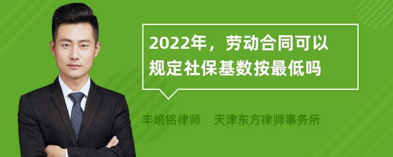 2022年，劳动合同可以规定社保基数按最低吗