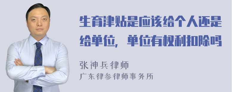 生育津贴是应该给个人还是给单位，单位有权利扣除吗