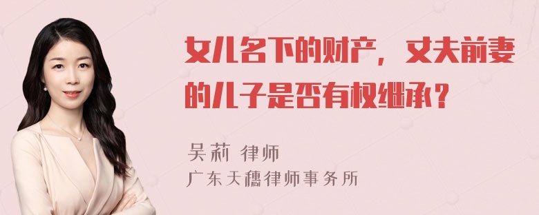 女儿名下的财产，丈夫前妻的儿子是否有权继承？