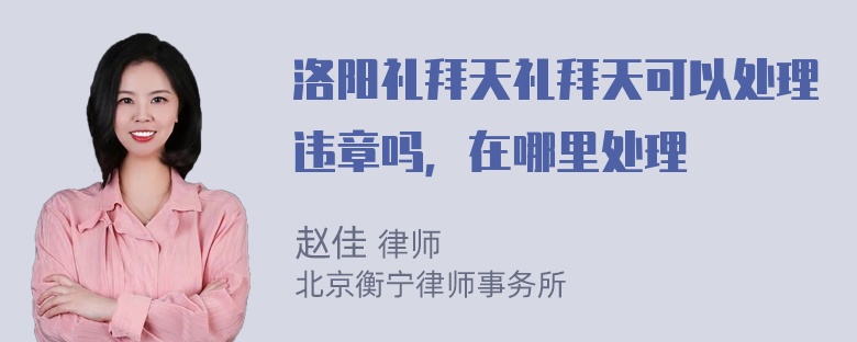 洛阳礼拜天礼拜天可以处理违章吗，在哪里处理