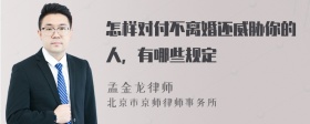 怎样对付不离婚还威胁你的人，有哪些规定