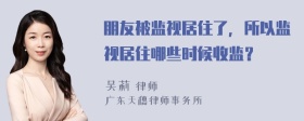 朋友被监视居住了，所以监视居住哪些时候收监？