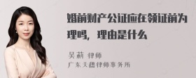 婚前财产公证应在领证前为理吗，理由是什么