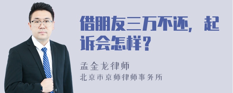 借朋友三万不还，起诉会怎样？