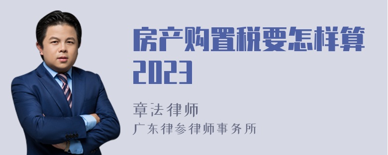 房产购置税要怎样算2023