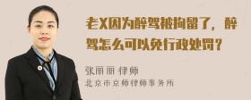 老X因为醉驾被拘留了，醉驾怎么可以免行政处罚？