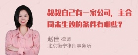 叔叔自己有一家公司，主合同未生效的条件有哪些？