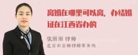 离婚在哪里可以离，办结婚证在江西省办的