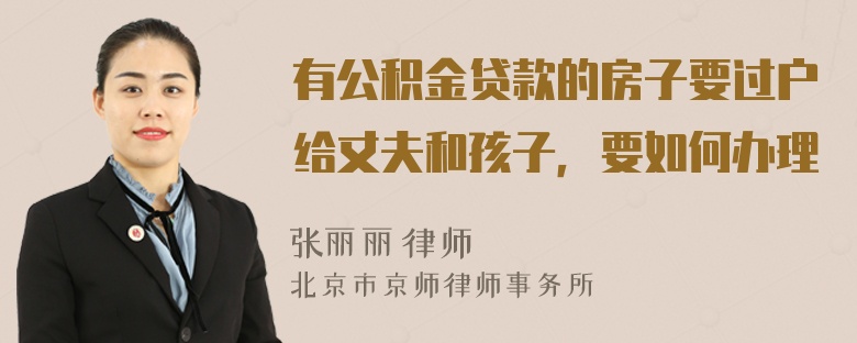 有公积金贷款的房子要过户给丈夫和孩子，要如何办理