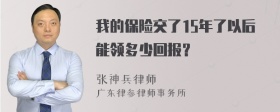 我的保险交了15年了以后能领多少回报？