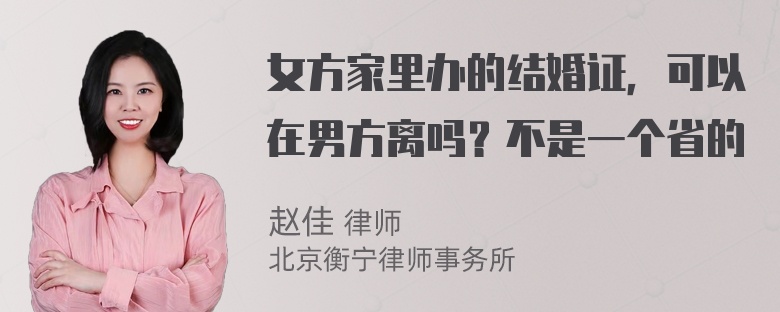 女方家里办的结婚证，可以在男方离吗？不是一个省的