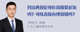 民法典规定现在离婚要起诉吗？可以直接办理离婚吗？