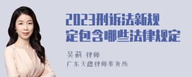 2023刑诉法新规定包含哪些法律规定