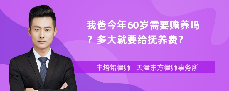 我爸今年60岁需要赡养吗？多大就要给抚养费？