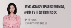 我弟弟因为抢劫要被拘留，刑事八十条拘留多久