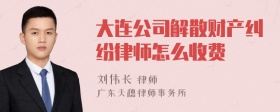 大连公司解散财产纠纷律师怎么收费