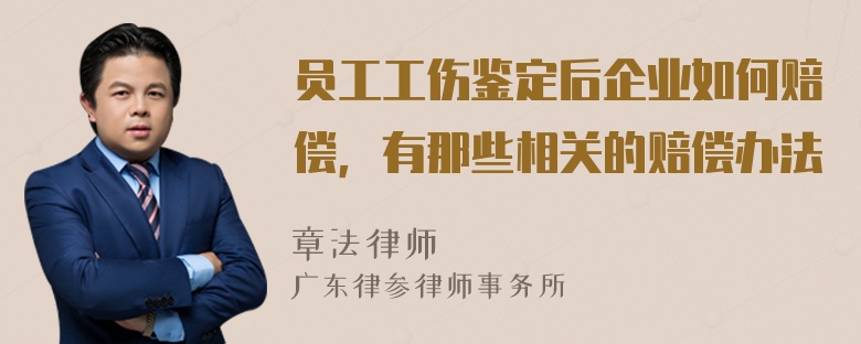 员工工伤鉴定后企业如何赔偿，有那些相关的赔偿办法