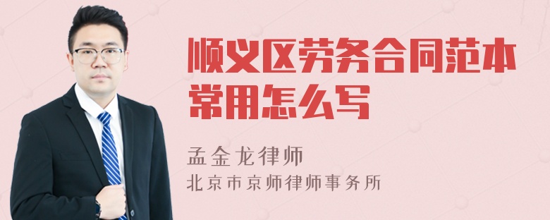 顺义区劳务合同范本常用怎么写
