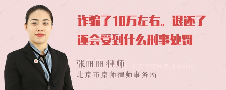 诈骗了10万左右。退还了还会受到什么刑事处罚