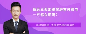 婚后父母出资买房首付赠与一方怎么证明？