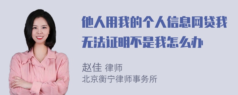 他人用我的个人信息网贷我无法证明不是我怎么办