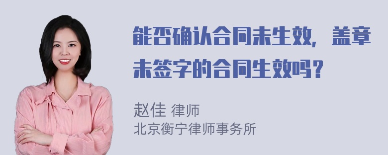 能否确认合同未生效，盖章未签字的合同生效吗？