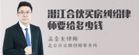 潜江合伙买房纠纷律师要给多少钱