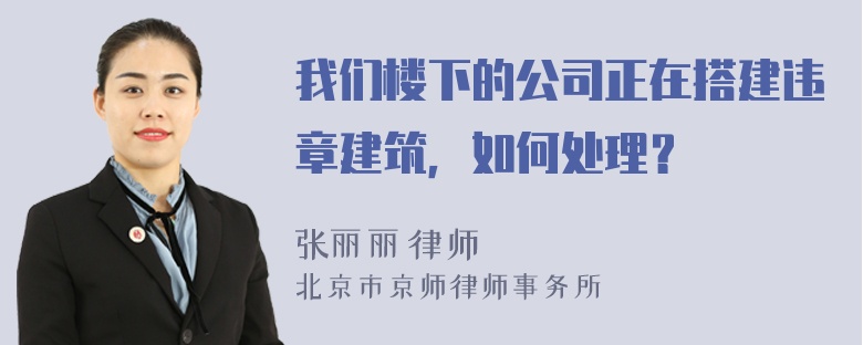 我们楼下的公司正在搭建违章建筑，如何处理？