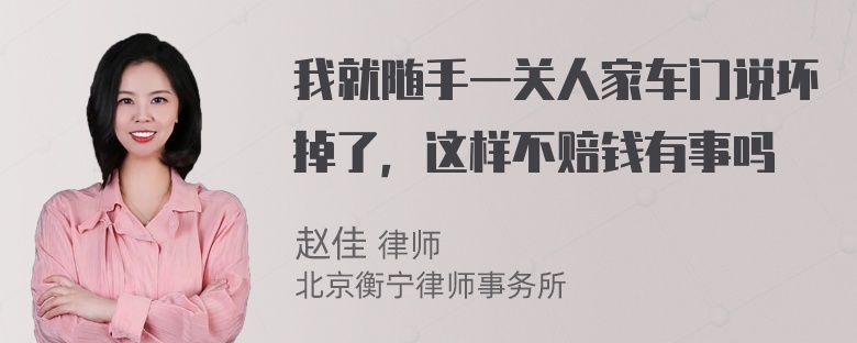 我就随手一关人家车门说坏掉了，这样不赔钱有事吗