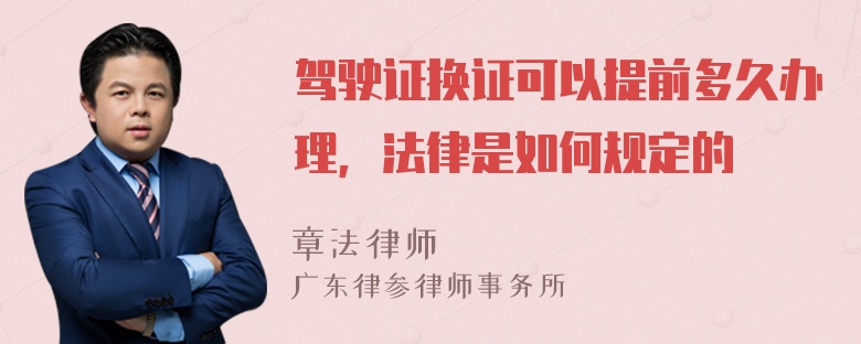 驾驶证换证可以提前多久办理，法律是如何规定的