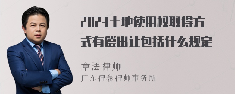 2023土地使用权取得方式有偿出让包括什么规定