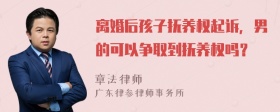 离婚后孩子抚养权起诉，男的可以争取到抚养权吗？