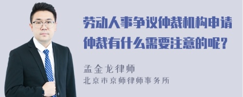 劳动人事争议仲裁机构申请仲裁有什么需要注意的呢？