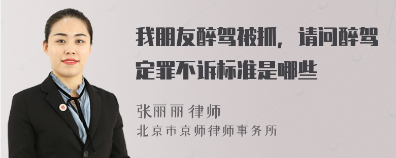 我朋友醉驾被抓，请问醉驾定罪不诉标准是哪些