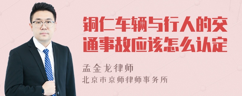 铜仁车辆与行人的交通事故应该怎么认定