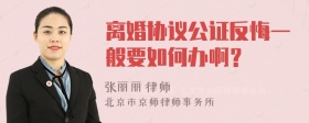 离婚协议公证反悔一般要如何办啊？