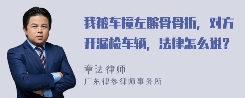 我被车撞左髌骨骨折，对方开漏检车辆，法律怎么说？