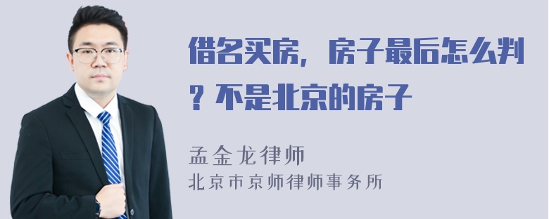 借名买房，房子最后怎么判？不是北京的房子