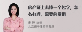 房产证上去掉一个名字，怎么办理，需要的费用