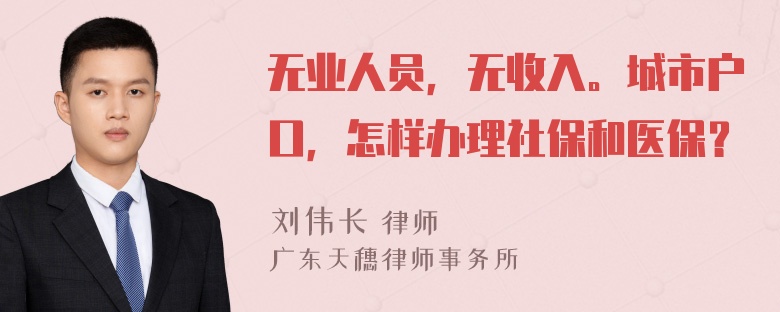 无业人员，无收入。城市户口，怎样办理社保和医保？