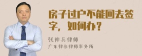 房子过户不能回去签字，如何办？