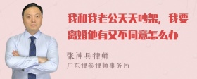 我和我老公天天吵架，我要离婚他有又不同意怎么办