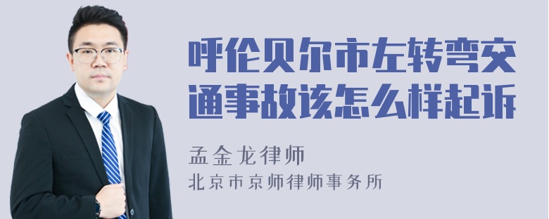 呼伦贝尔市左转弯交通事故该怎么样起诉