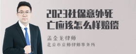 2023社保意外死亡应该怎么样赔偿